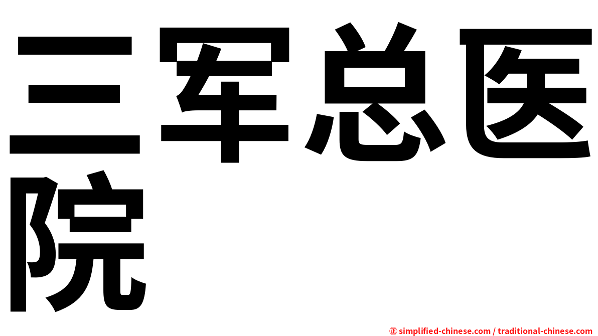 ä¸‰å†›æ€»åŒ»é™¢ Sanjunzongyiyuan San1jun1zong3yi1yuan4