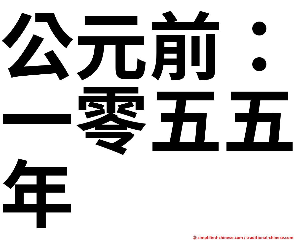 公元前 一零五五年 Gongyuanqianyilingwuwunian Gong1yuan2qian2yi1ling2wu3wu3nian2 Gong Yuan Qian Yi Ling Wu Wu Nian