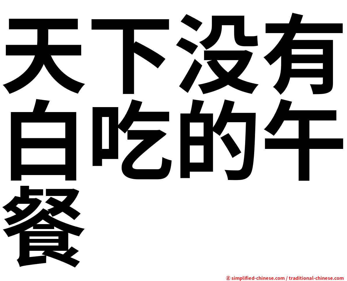 天下没有白吃的午餐 Tianxiameiyobaichidewucan Tian1xia4mei2yo3bai2chi1de0wu3can1 Tian Xia Mei Yo Bai Chi De Wu Can