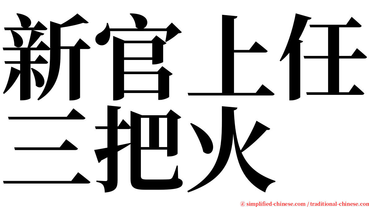 新官上任三把火 Yinguanshangrensanbahuo Yin1guan1shang4ren4san1ba3huo3 Yin Guan Shang Ren San Ba Huo