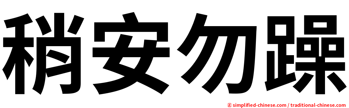 稍安勿躁 Shaoanwuzao Shao1an1wu4zao4 Shao An Wu Zao