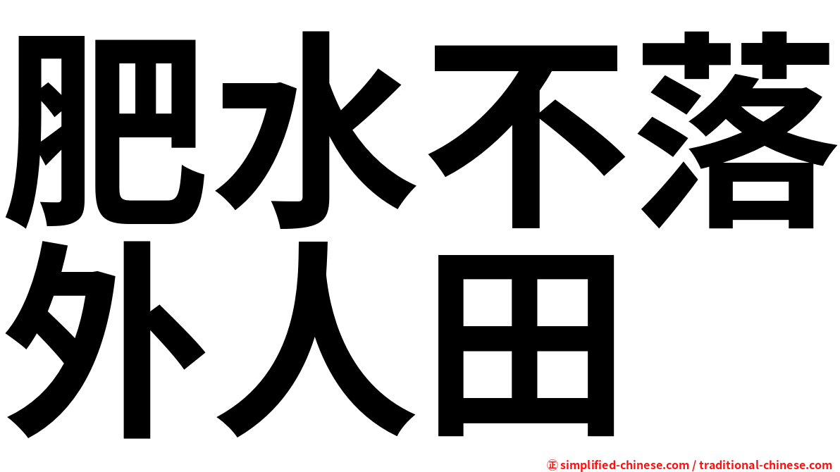 肥水不落外人田 Feishuibuluowairentian Fei2shui3bu2luo4wai4ren2tian2 Fei Shui Bu Luo Wai Ren Tian