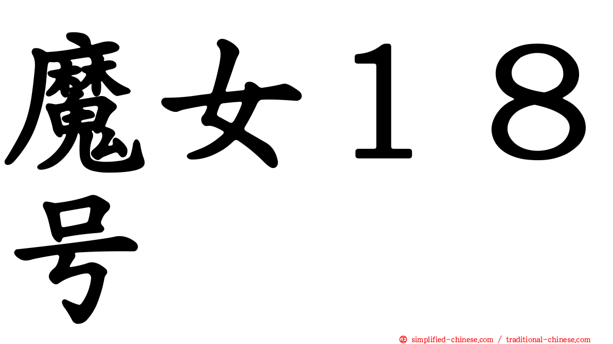 魔女１８号 Monvshibahao Mo2nv3shi2ba1hao4 Mo Nv Shi Ba Hao