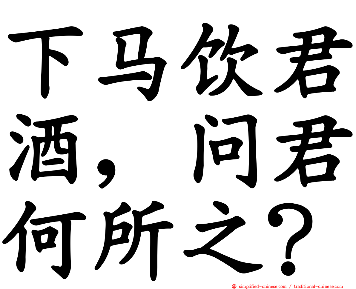 下马饮君酒，问君何所之？