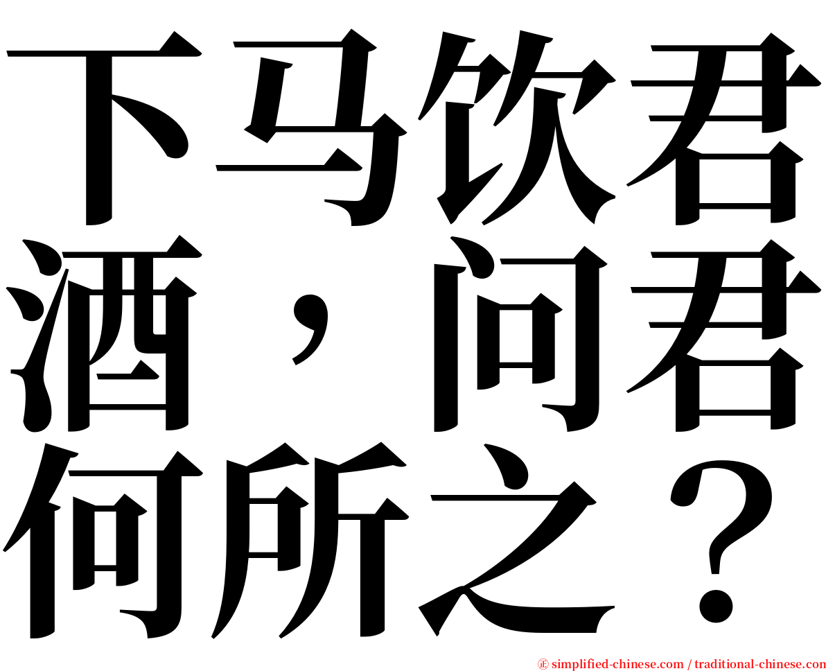 下马饮君酒，问君何所之？ serif font