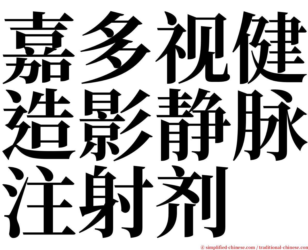 嘉多视健造影静脉注射剂 serif font