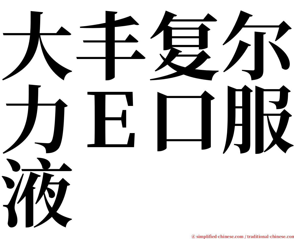 大丰复尔力Ｅ口服液 serif font