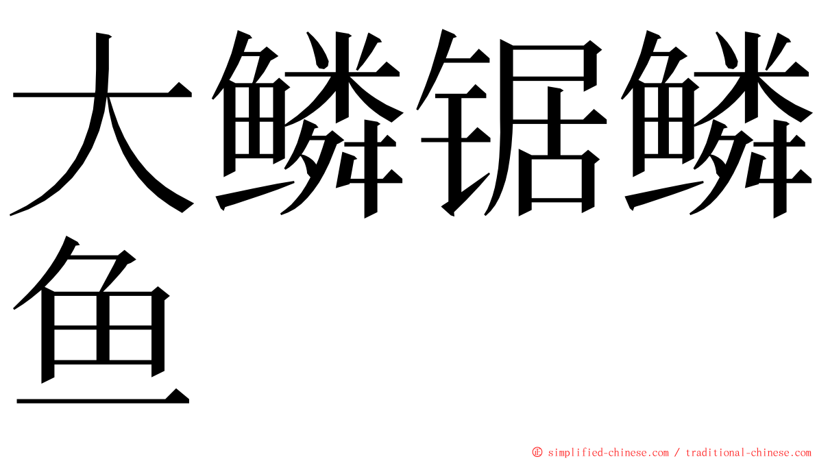 大鳞锯鳞鱼 ming font