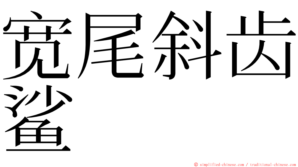 宽尾斜齿鲨 ming font