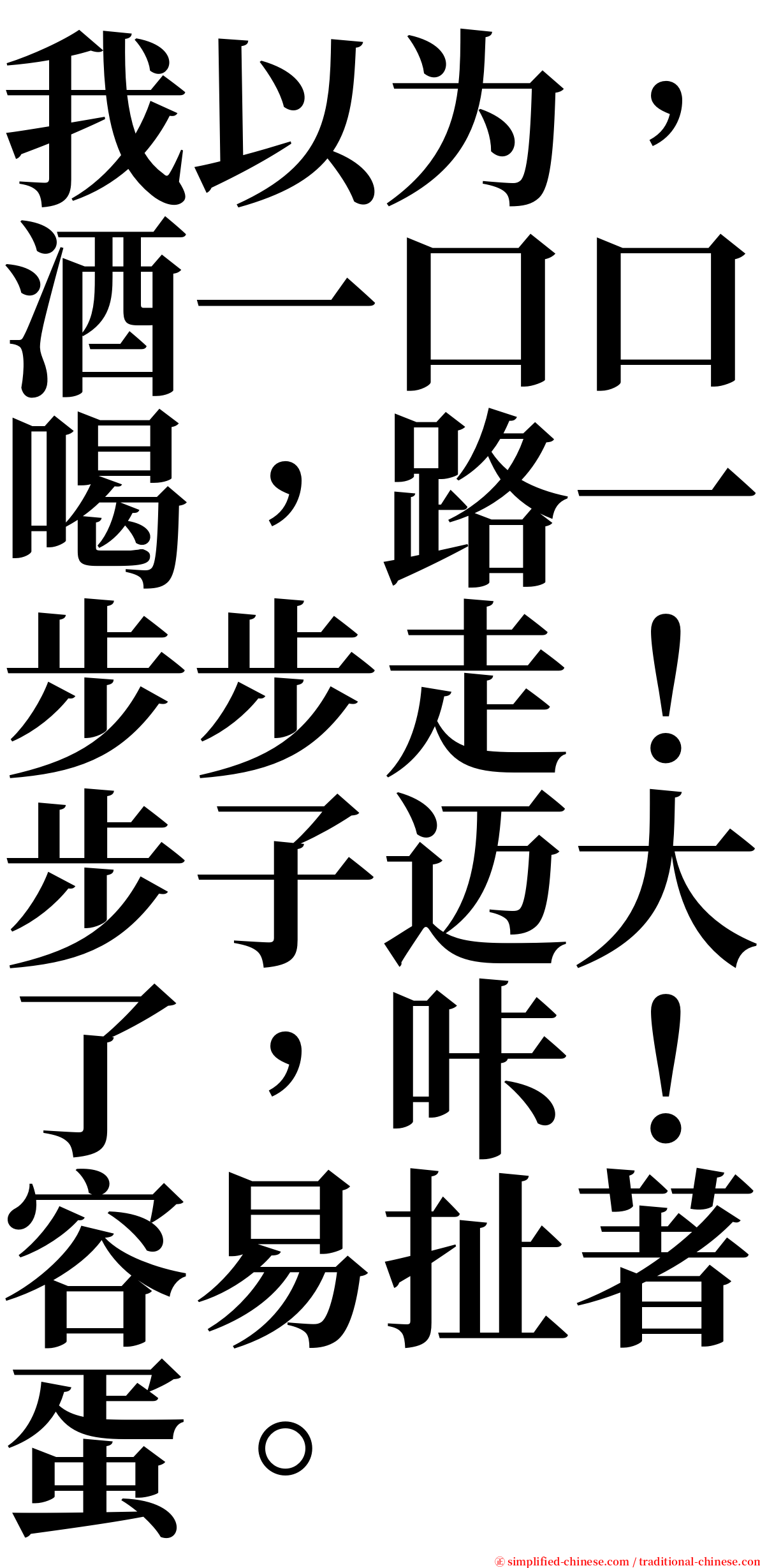 我以为，酒一口口喝，路一步步走！步子迈大了，咔！容易扯著蛋。 serif font