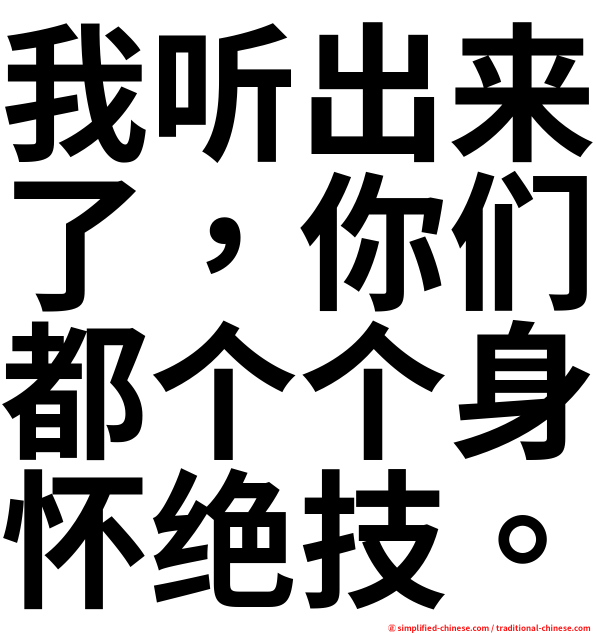 我听出来了，你们都个个身怀绝技。