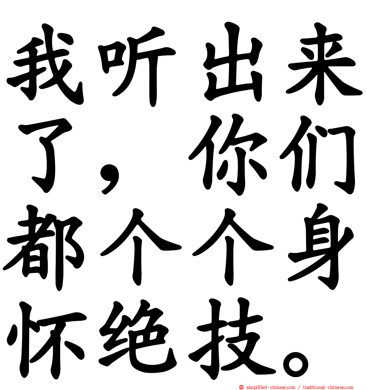 我听出来了，你们都个个身怀绝技。