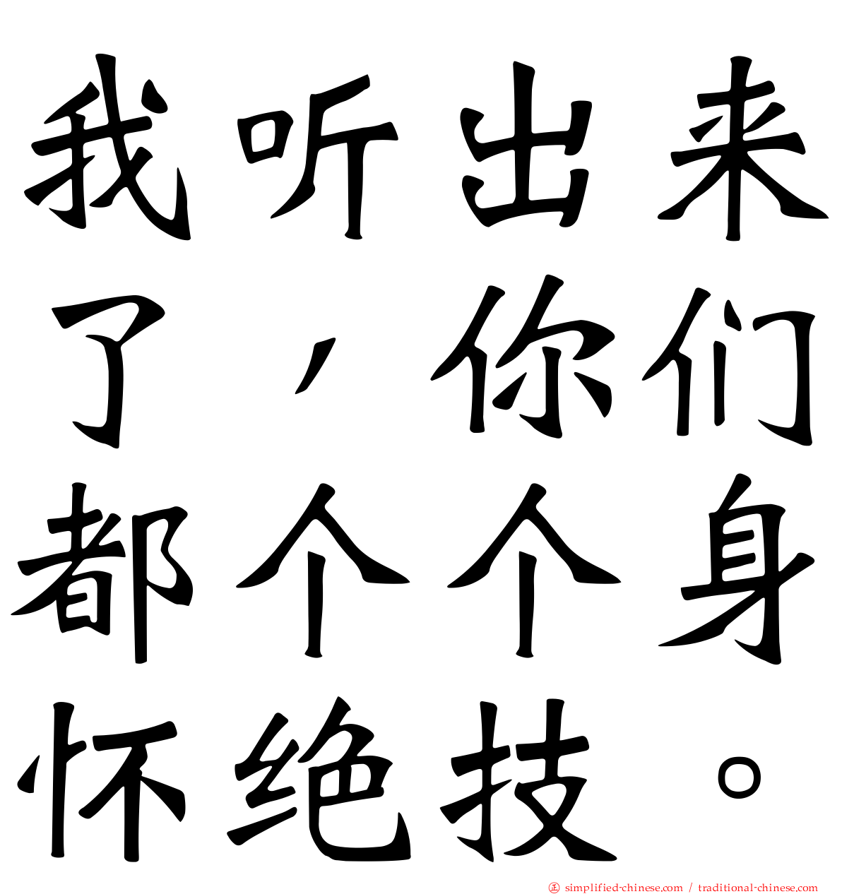 我听出来了，你们都个个身怀绝技。
