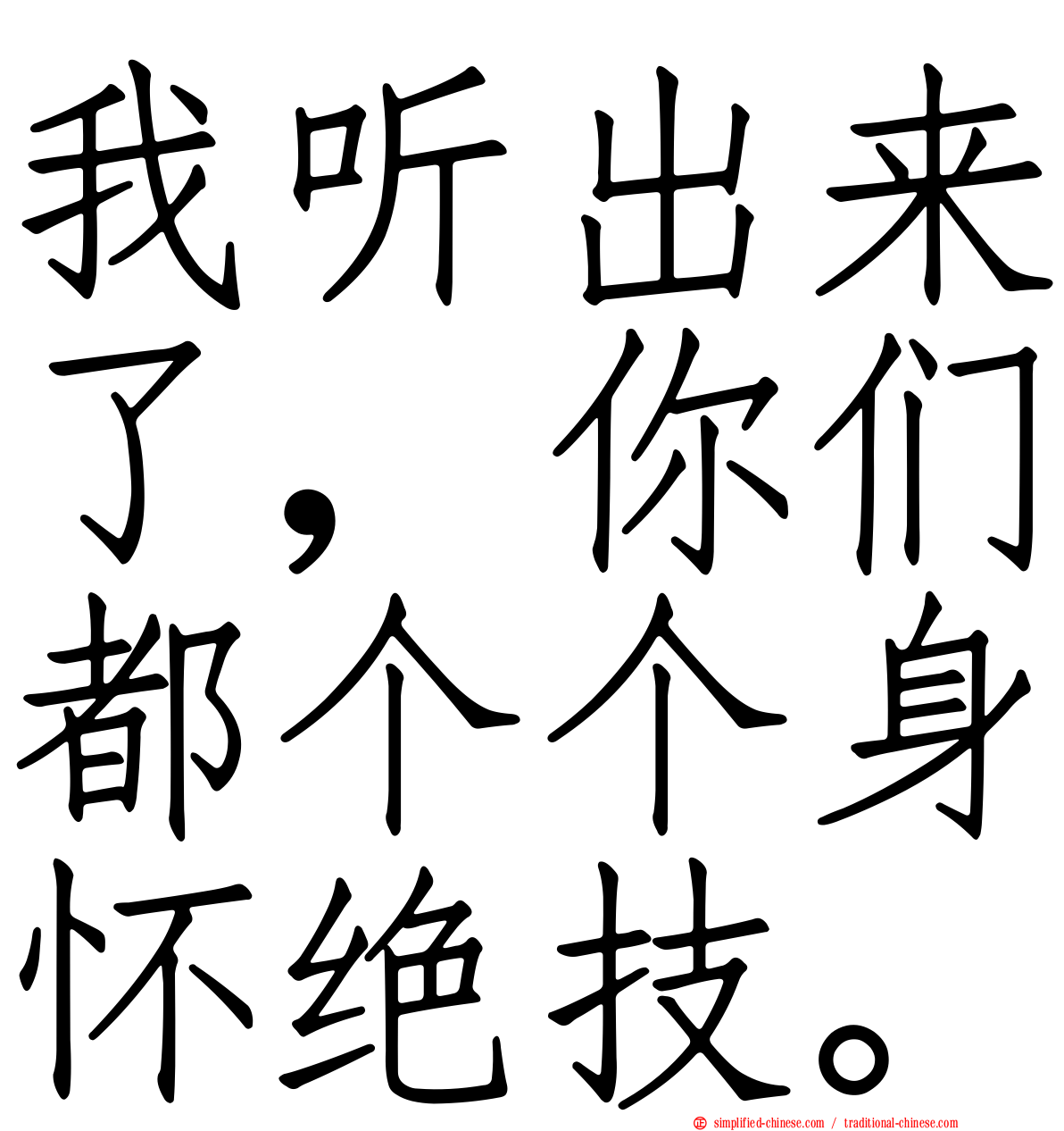 我听出来了，你们都个个身怀绝技。