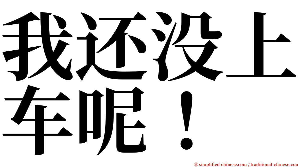 我还没上车呢！ serif font