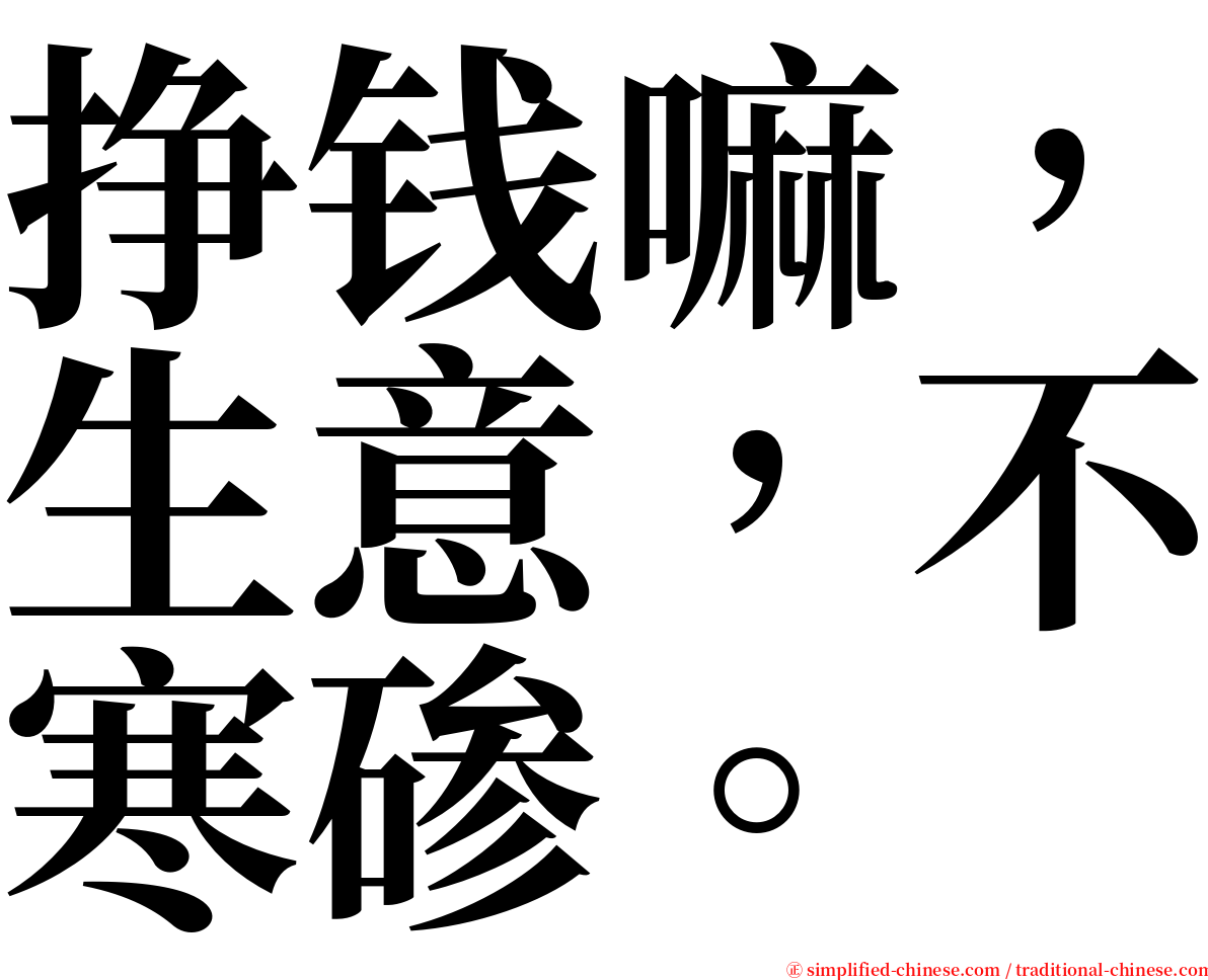 挣钱嘛，生意，不寒碜。 serif font