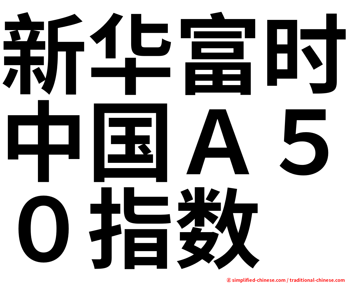 新华富时中国Ａ５０指数