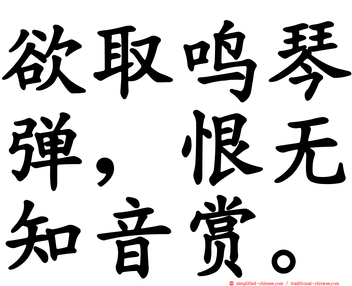 欲取鸣琴弹，恨无知音赏。