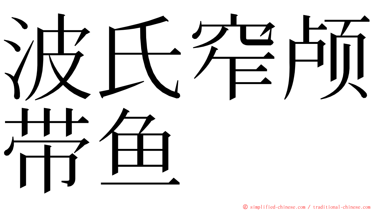 波氏窄颅带鱼 ming font