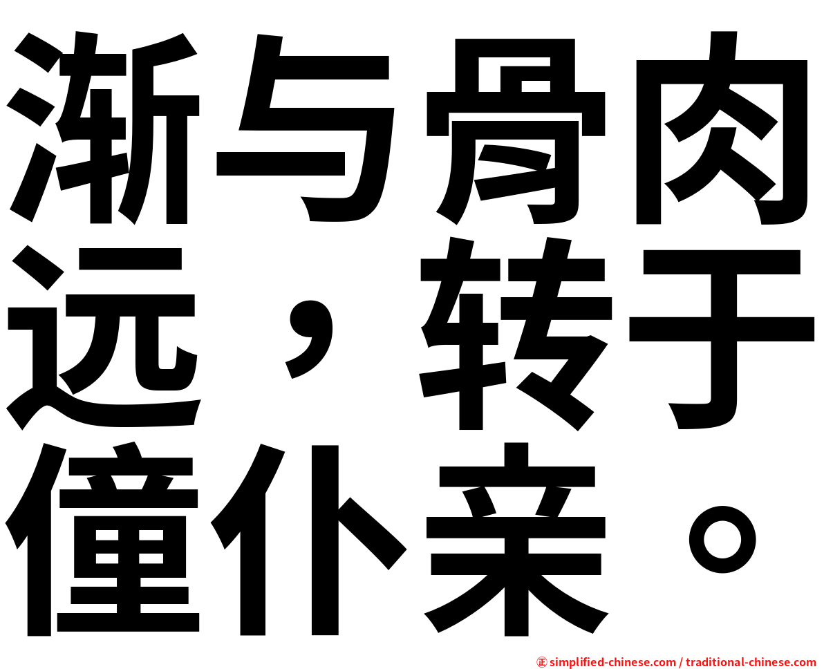 渐与骨肉远，转于僮仆亲。