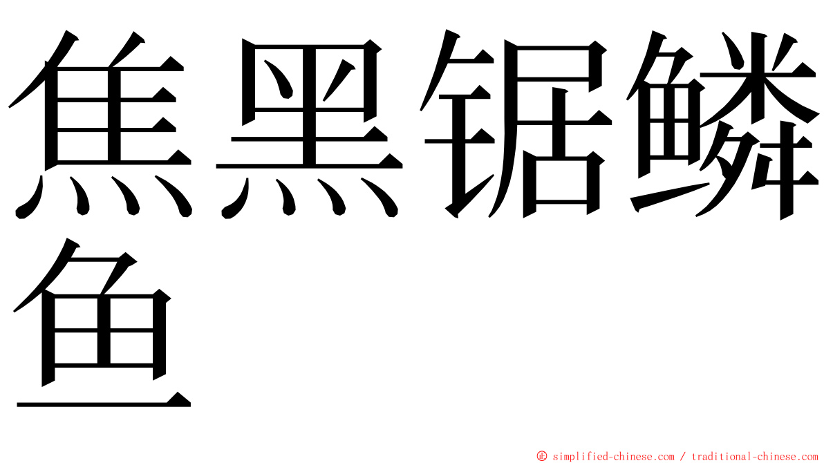 焦黑锯鳞鱼 ming font