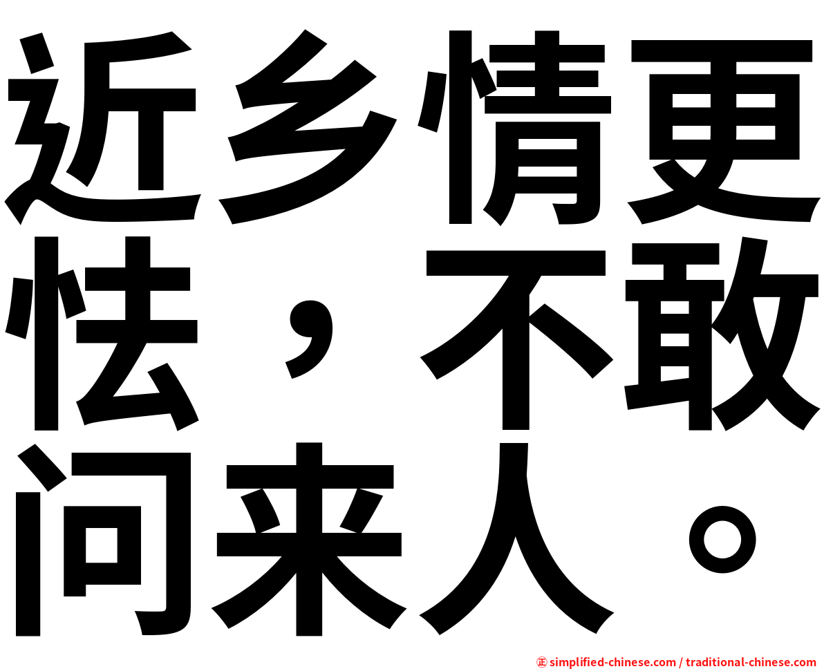 近乡情更怯，不敢问来人。