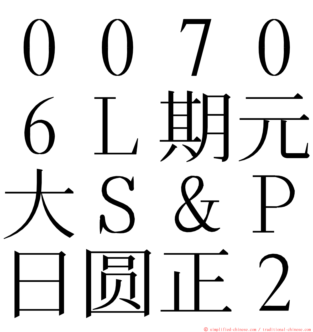 ００７０６Ｌ期元大Ｓ＆Ｐ日圆正２ ming font
