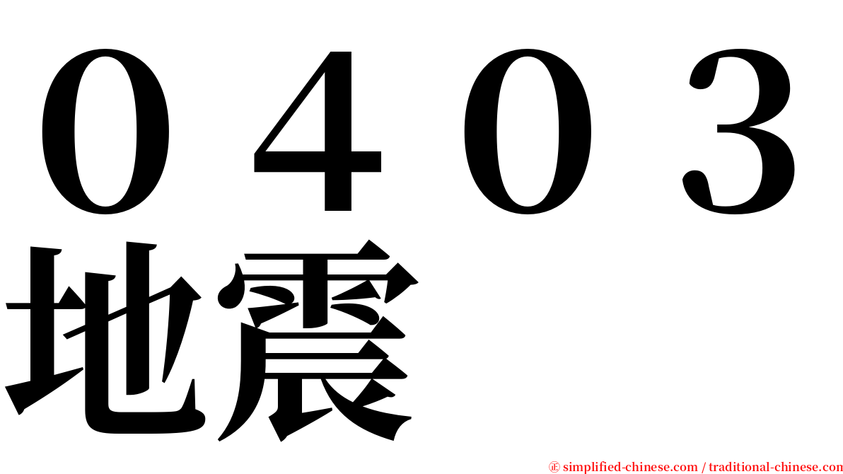 ０４０３地震 serif font