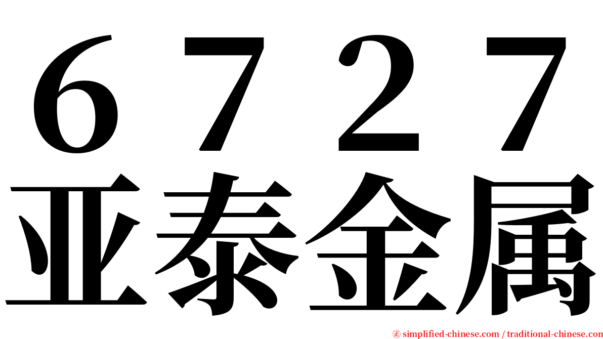 ６７２７亚泰金属 serif font